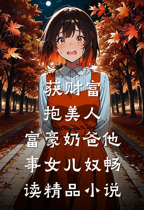 获财富，抱美人，富豪奶爸他事女儿奴畅读精品小说