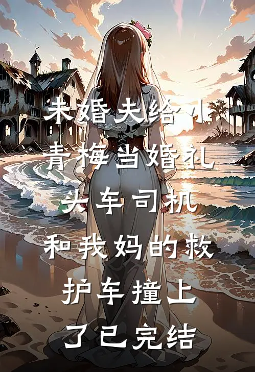 未婚夫给小青梅当婚礼头车司机，和我妈的救护车撞上了已完结