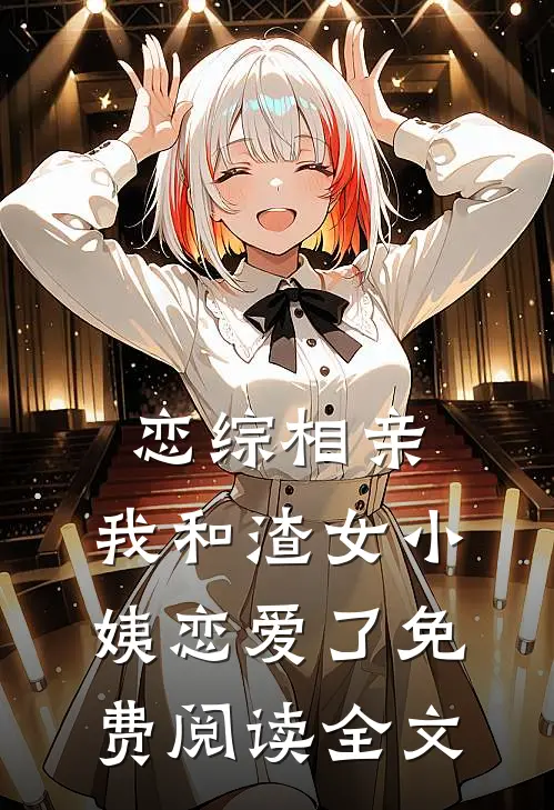 恋综相亲：我和渣女小姨恋爱了免费阅读全文