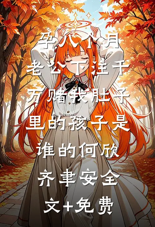 孕八个月，老公下注千万赌我肚子里的孩子是谁的何欣齐聿安全文+免费