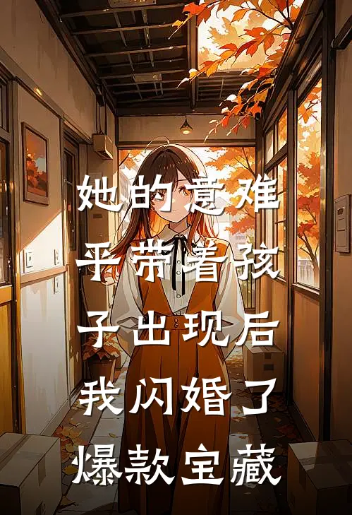 她的意难平带着孩子出现后，我闪婚了爆款宝藏