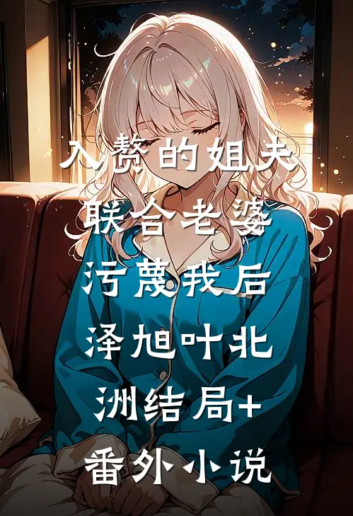 入赘的姐夫联合老婆污蔑我后泽旭叶北洲结局+番外小说