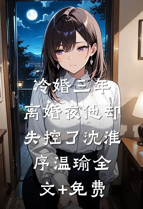 冷婚三年，离婚夜他却失控了沈淮序温瑜全文+免费