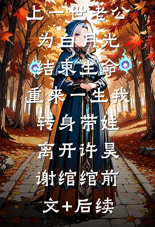 上一世老公为白月光结束生命，重来一生我转身带娃离开许昊谢绾绾前文+后续