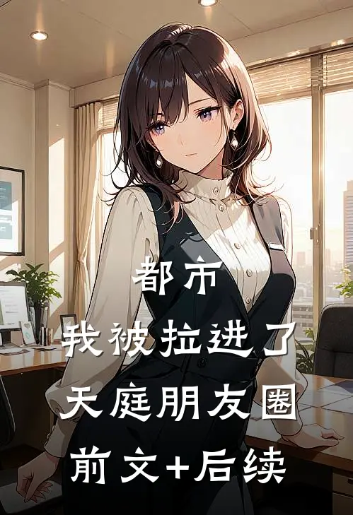 都市：我被拉进了天庭朋友圈前文+后续