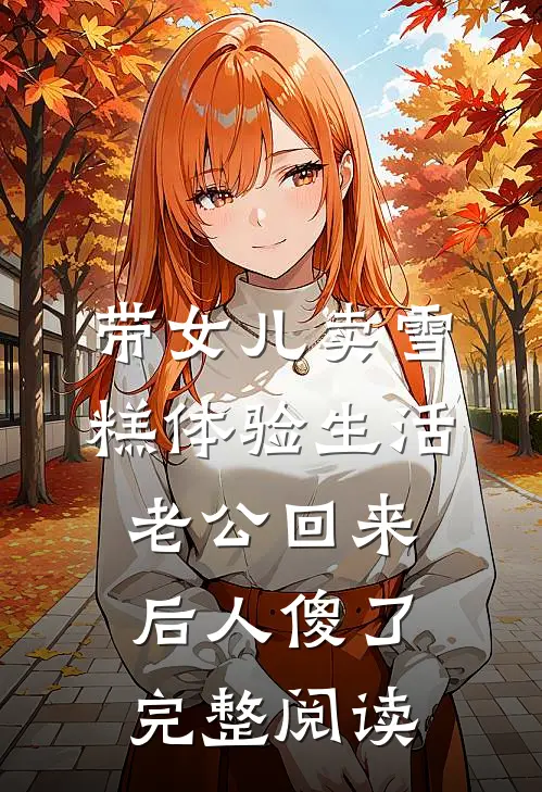 带女儿卖雪糕体验生活，老公回来后人傻了完整阅读