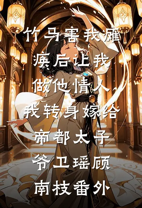 竹马害我瘫痪后让我做他情人，我转身嫁给帝都太子爷卫瑶顾南枝 番外
