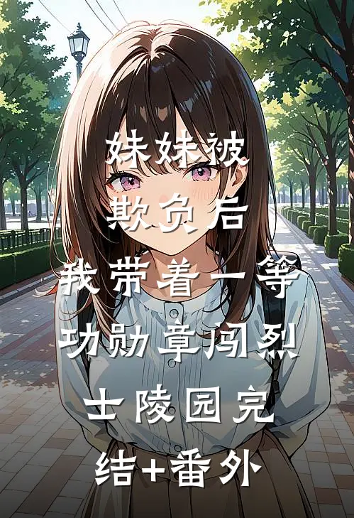妹妹被欺负后，我带着一等功勋章闯烈士陵园完结+番外