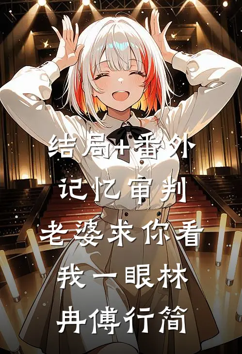 结局+番外记忆审判：老婆求你看我一眼林冉傅行简