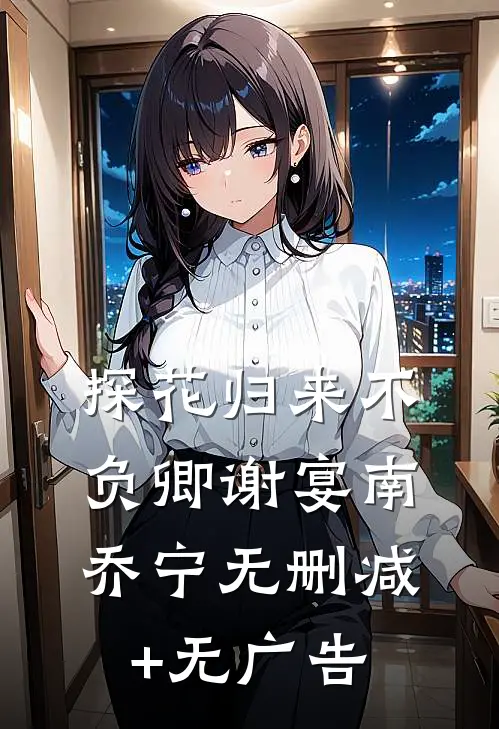 探花归来不负卿谢宴南乔宁无删减+无广告