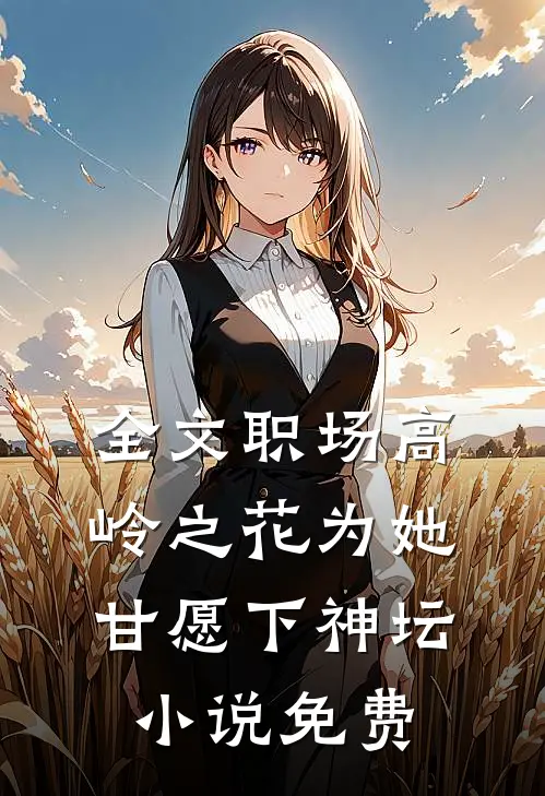 全文职场高岭之花为她甘愿下神坛小说免费
