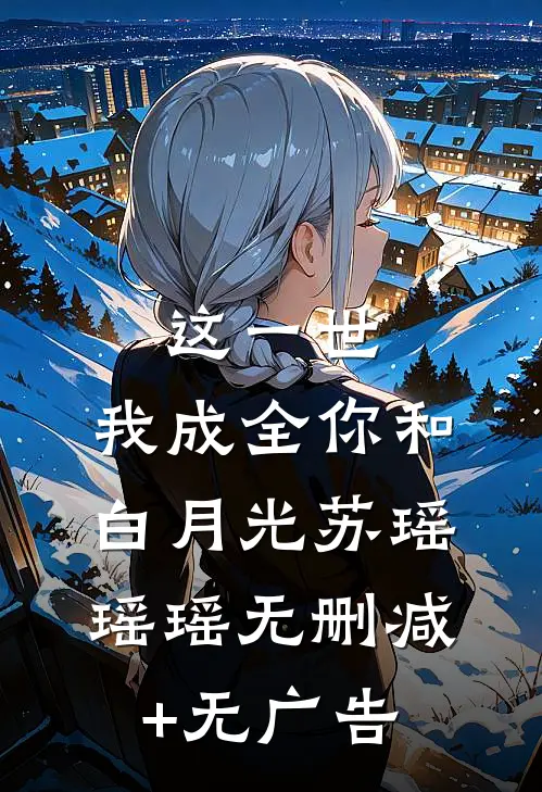 这一世，我成全你和白月光苏瑶瑶瑶无删减+无广告