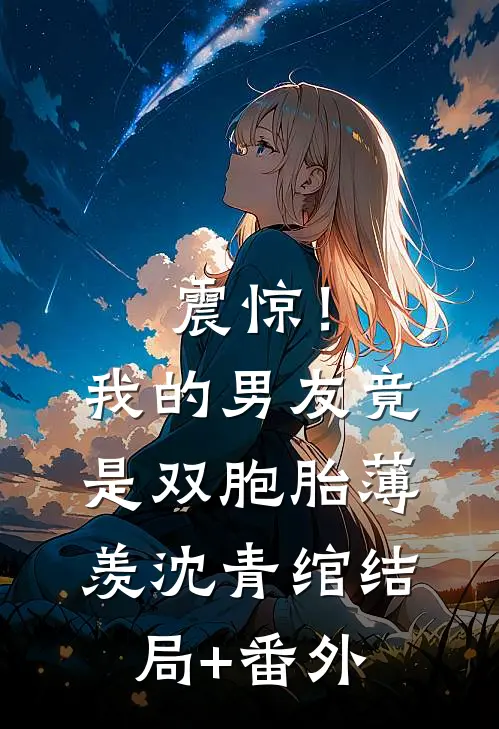 震惊！我的男友竟是双胞胎薄羡沈青绾结局+番外