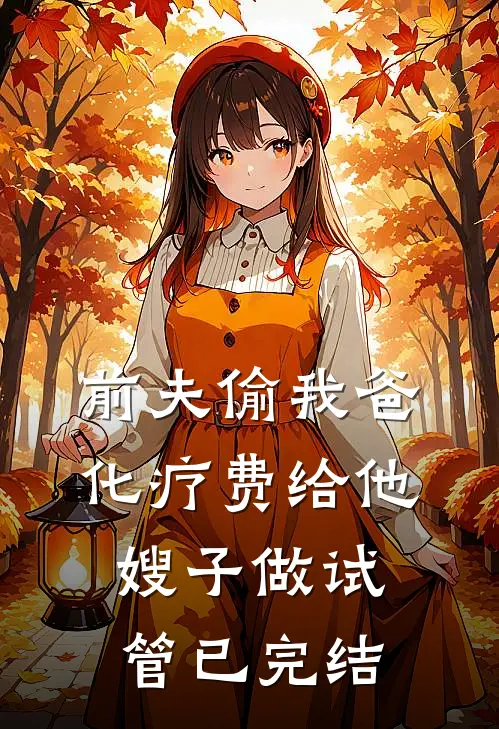 前夫偷我爸化疗费给他嫂子做试管已完结