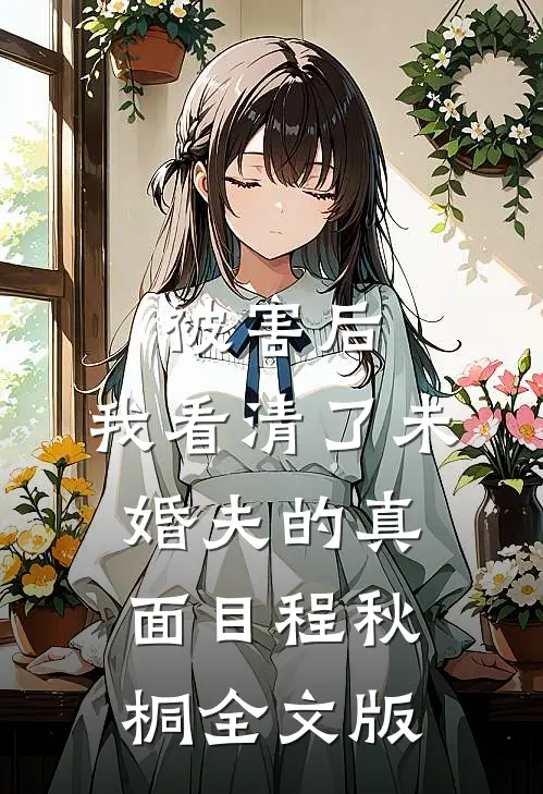 被害后,我看清了未婚夫的真面目程秋桐全文版