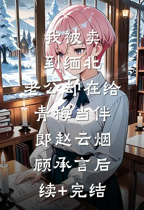 我被卖到缅北，老公却在给青梅当伴郎赵云烟顾承言后续+完结