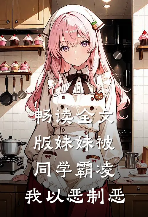 畅读全文版妹妹被同学霸凌，我以恶制恶