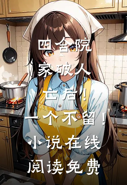 四合院：家破人亡后！一个不留！小说在线阅读免费