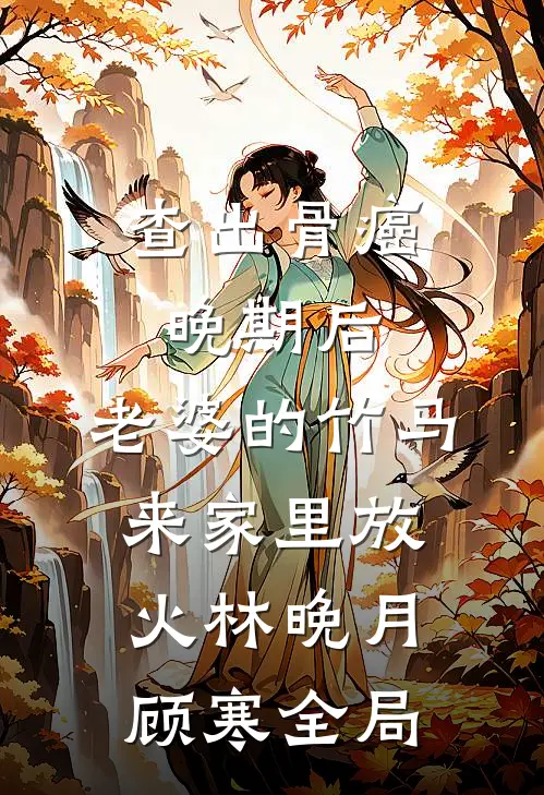 查出骨癌晚期后，老婆的竹马来家里放火林晚月顾寒全局