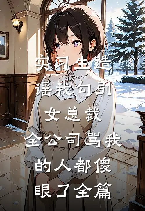 实习生造谣我勾引女总裁，全公司骂我的人都傻眼了全篇