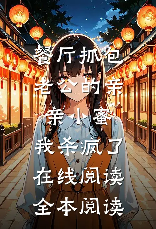餐厅抓包老公的亲亲小蜜，我杀疯了在线阅读全本阅读