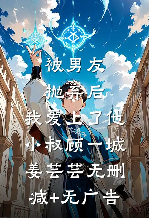 被男友抛弃后，我爱上了他小叔顾一城姜芸芸无删减+无广告