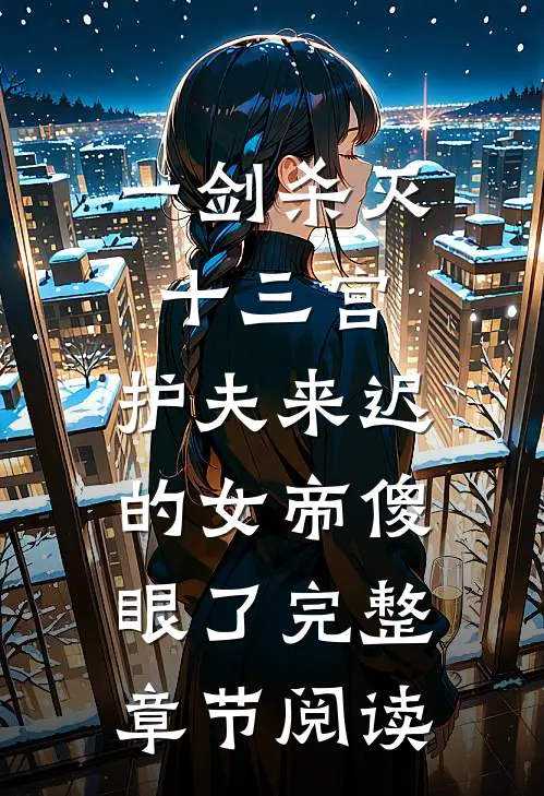 一剑杀灭十三宫，护夫来迟的女帝傻眼了完整章节阅读
