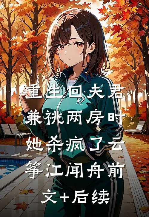重生回夫君兼祧两房时，她杀疯了云筝江闻舟前文+后续