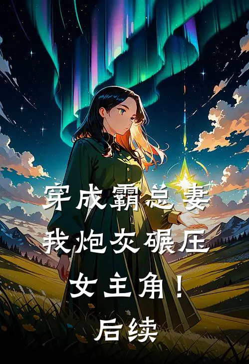 穿成霸总妻，我炮灰碾压女主角！后续