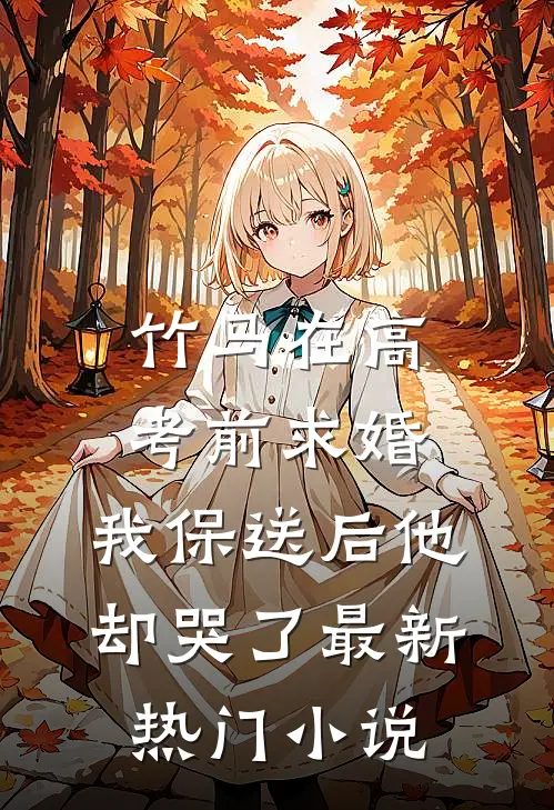 竹马在高考前求婚，我保送后他却哭了最新热门小说