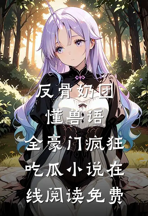 反骨奶团懂兽语，全豪门疯狂吃瓜小说在线阅读免费