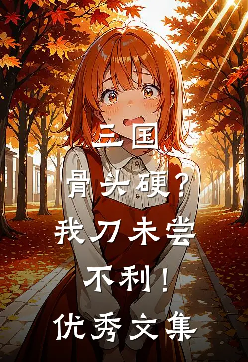 三国：骨头硬？我刀未尝不利！优秀文集