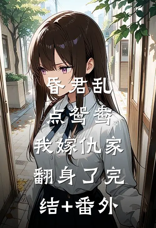 昏君乱点鸳鸯，我嫁仇家翻身了完结+番外