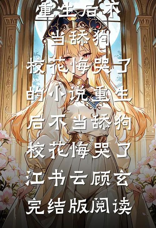 重生后不当舔狗，校花悔哭了的小说重生后不当舔狗，校花悔哭了江书云顾玄完结版阅读