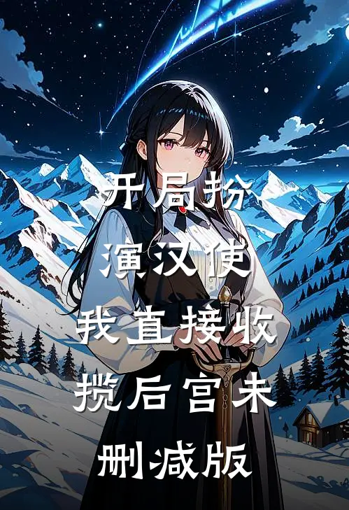 开局扮演汉使，我直接收揽后宫未删减版