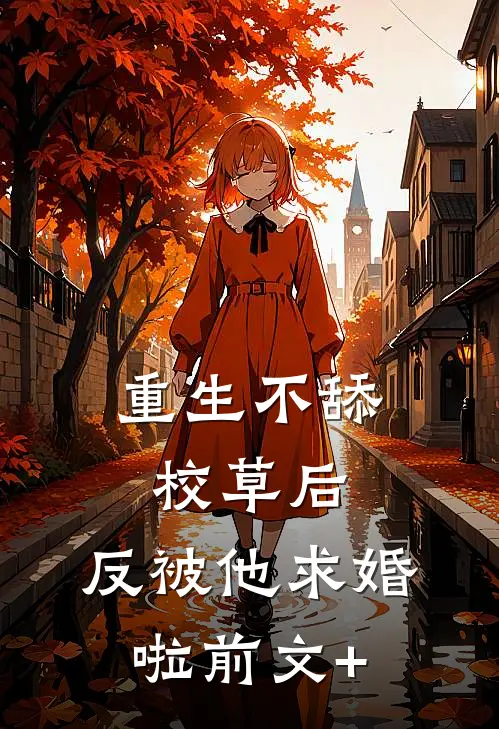 重生不舔校草后，反被他求婚啦前文+