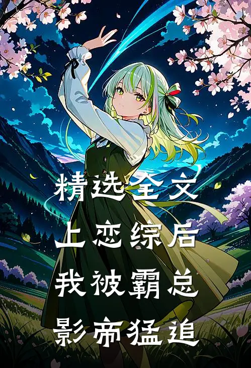 精选全文上恋综后，我被霸总影帝猛追