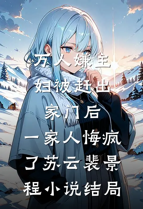 万人嫌主妇被赶出家门后，一家人悔疯了苏云裴景程小说结局