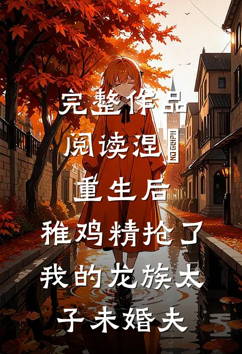 完整作品阅读涅槃重生后，稚鸡精抢了我的龙族太子未婚夫