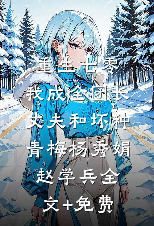 重生七零，我成全团长丈夫和坏种青梅杨秀娟赵学兵全文+免费