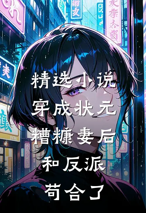 精选小说穿成状元糟糠妻后,和反派苟合了