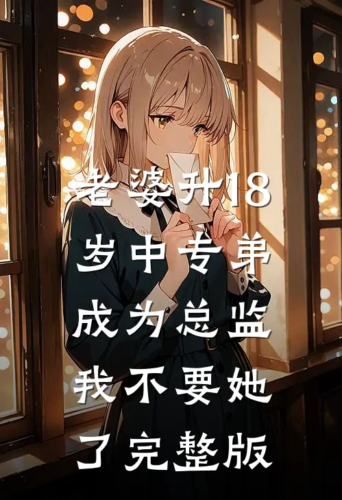 老婆升18岁中专弟成为总监，我不要她了完整版