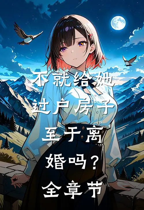 不就给她过户房子，至于离婚吗？全章节