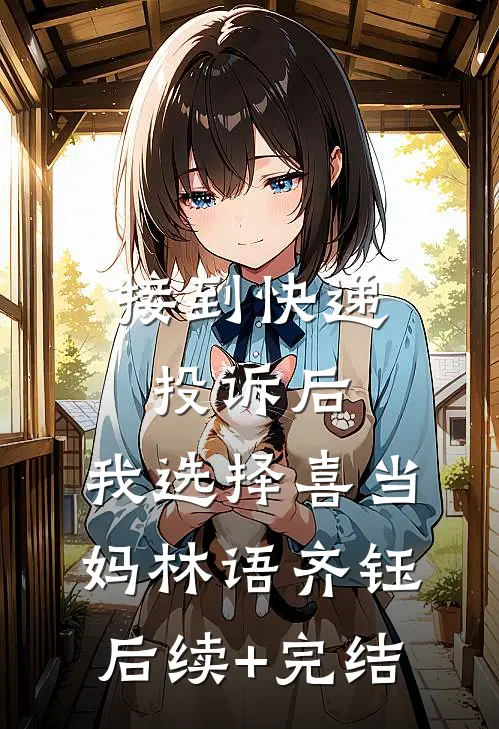 接到快递投诉后，我选择喜当妈林语齐钰后续+完结