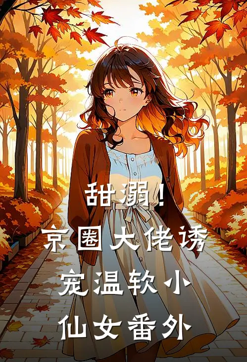 甜溺！京圈大佬诱宠温软小仙女番外