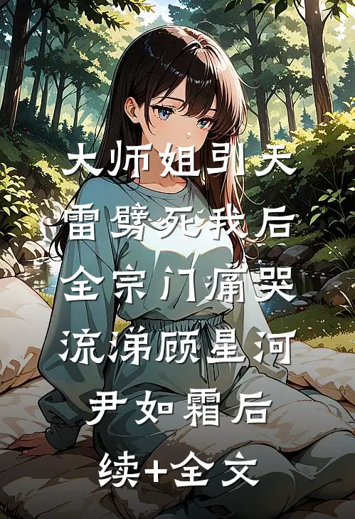 大师姐引天雷劈死我后，全宗门痛哭流涕顾星河尹如霜后续+全文