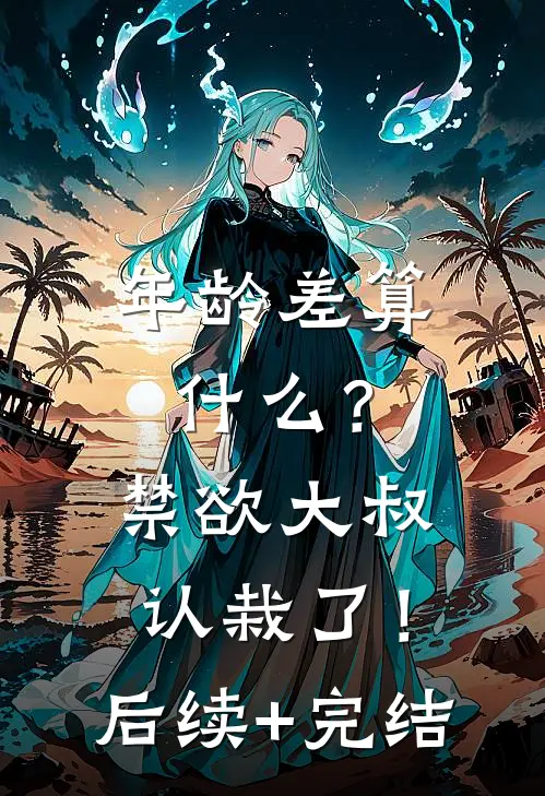年龄差算什么？禁欲大叔认栽了！后续+完结