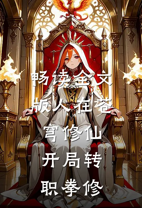 畅读全文版人在苍穹修仙，开局转职拳修