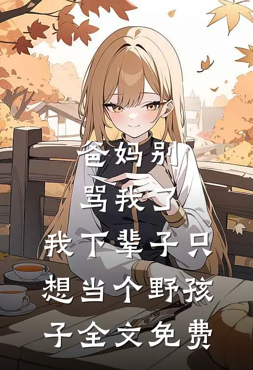爸妈别骂我了，我下辈子只想当个野孩子全文免费