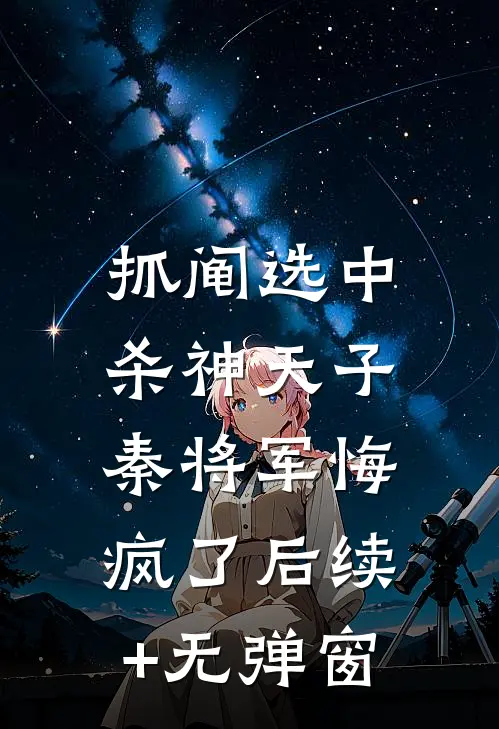 抓阄选中杀神天子，秦将军悔疯了后续+无弹窗